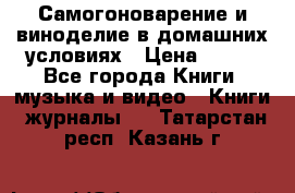 Самогоноварение и виноделие в домашних условиях › Цена ­ 200 - Все города Книги, музыка и видео » Книги, журналы   . Татарстан респ.,Казань г.